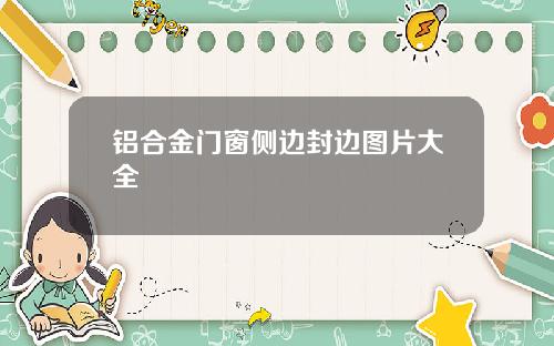 铝合金门窗侧边封边图片大全