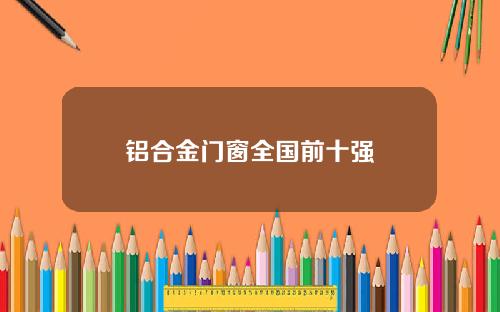 铝合金门窗全国前十强