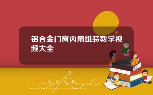 铝合金门窗内扇组装教学视频大全
