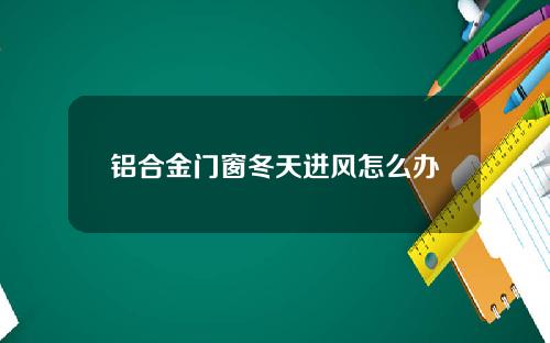 铝合金门窗冬天进风怎么办
