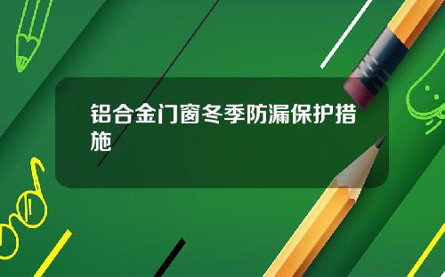 铝合金门窗冬季防漏保护措施