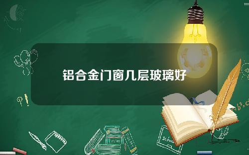 铝合金门窗几层玻璃好