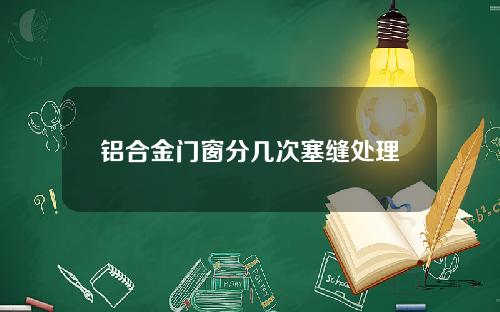 铝合金门窗分几次塞缝处理
