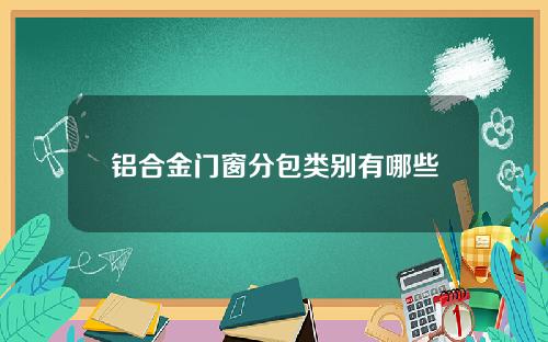 铝合金门窗分包类别有哪些