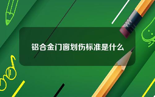 铝合金门窗划伤标准是什么
