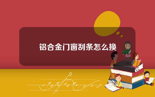 铝合金门窗刮条怎么换