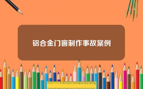 铝合金门窗制作事故案例