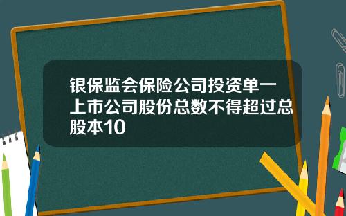 银保监会保险公司投资单一上市公司股份总数不得超过总股本10