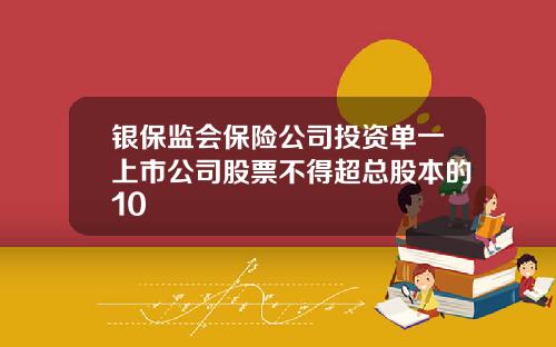 银保监会保险公司投资单一上市公司股票不得超总股本的10