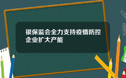 银保监会全力支持疫情防控企业扩大产能