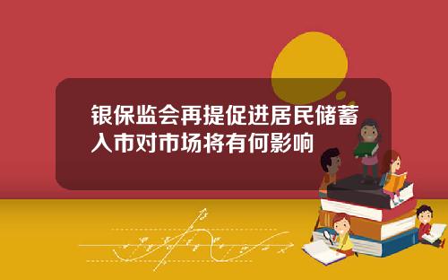 银保监会再提促进居民储蓄入市对市场将有何影响