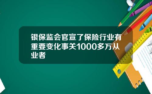 银保监会官宣了保险行业有重要变化事关1000多万从业者