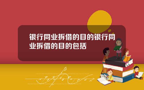 银行同业拆借的目的银行同业拆借的目的包括