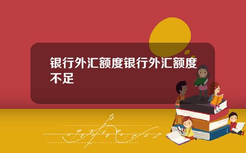 银行外汇额度银行外汇额度不足