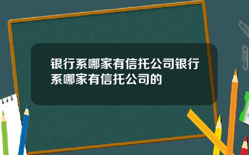 银行系哪家有信托公司银行系哪家有信托公司的