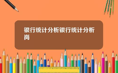 银行统计分析银行统计分析岗