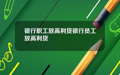 银行职工放高利贷银行员工放高利贷