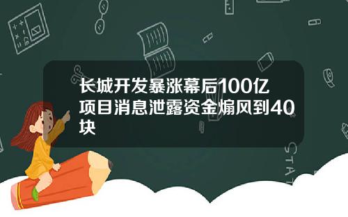 长城开发暴涨幕后100亿项目消息泄露资金煽风到40块