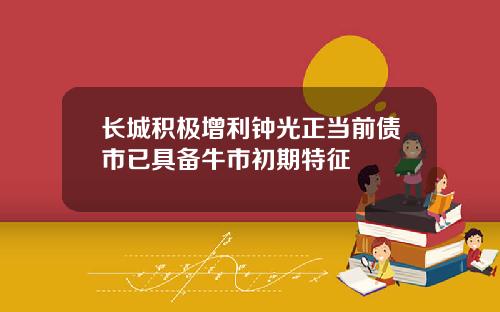 长城积极增利钟光正当前债市已具备牛市初期特征