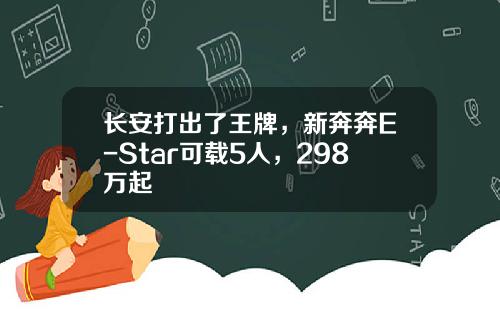 长安打出了王牌，新奔奔E-Star可载5人，298万起