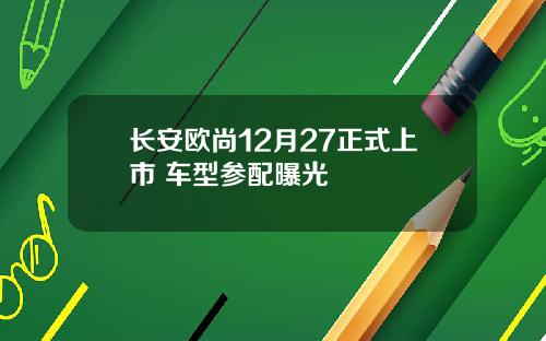 长安欧尚12月27正式上市 车型参配曝光