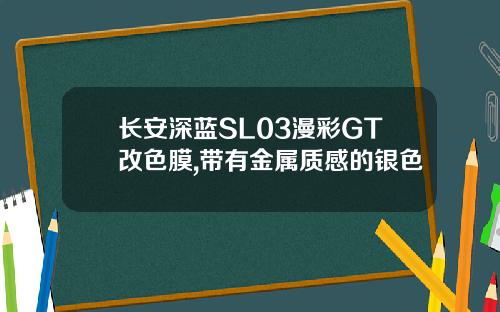 长安深蓝SL03漫彩GT改色膜,带有金属质感的银色