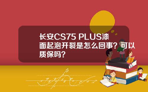 长安CS75 PLUS漆面起泡开裂是怎么回事？可以质保吗？