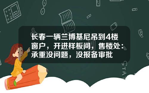 长春一辆兰博基尼吊到4楼窗户，开进样板间，售楼处：承重没问题，没报备审批