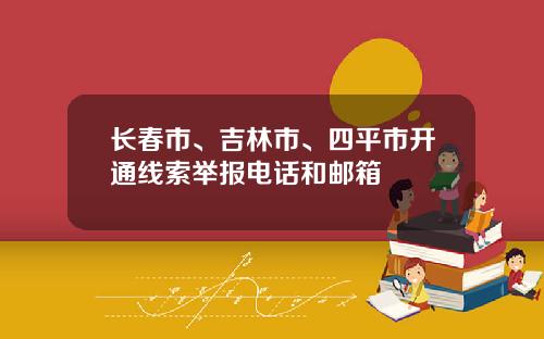 长春市、吉林市、四平市开通线索举报电话和邮箱