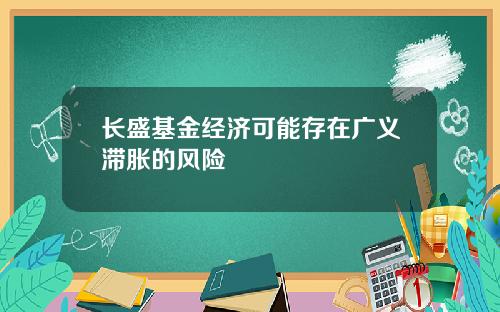 长盛基金经济可能存在广义滞胀的风险