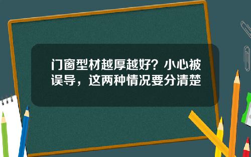 门窗型材越厚越好？小心被误导，这两种情况要分清楚