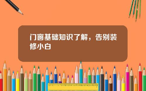门窗基础知识了解，告别装修小白