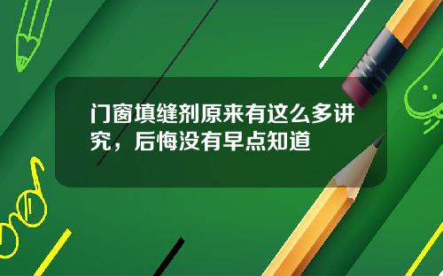 门窗填缝剂原来有这么多讲究，后悔没有早点知道
