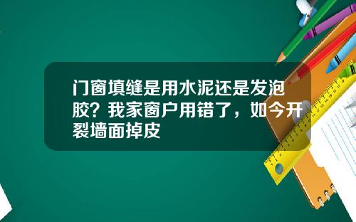 门窗填缝是用水泥还是发泡胶？我家窗户用错了，如今开裂墙面掉皮