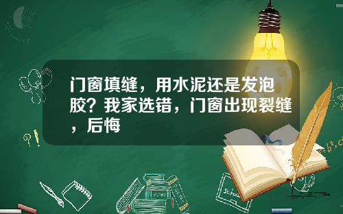 门窗填缝，用水泥还是发泡胶？我家选错，门窗出现裂缝，后悔