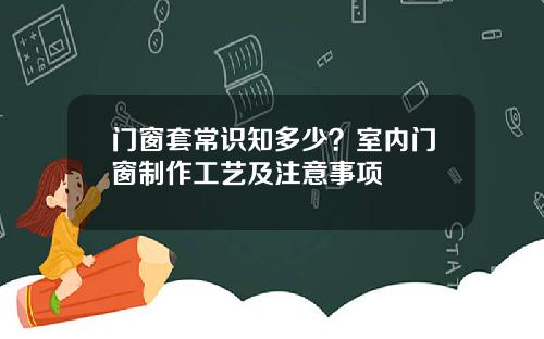 门窗套常识知多少？室内门窗制作工艺及注意事项