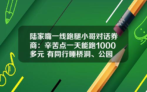 陆家嘴一线跑腿小哥对话券商：辛苦点一天能跑1000多元 有同行睡桥洞、公园