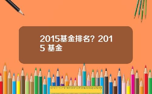 2015基金排名？2015 基金
