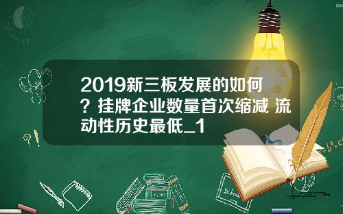 2019新三板发展的如何？挂牌企业数量首次缩减 流动性历史最低_1