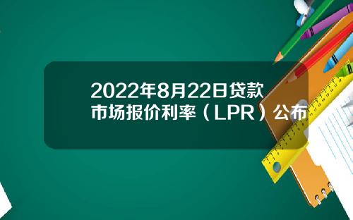 2022年8月22日贷款市场报价利率（LPR）公布