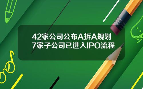 42家公司公布A拆A规划7家子公司已进入IPO流程