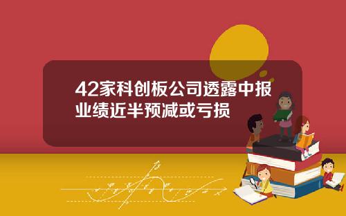 42家科创板公司透露中报业绩近半预减或亏损