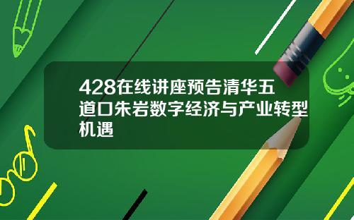 428在线讲座预告清华五道口朱岩数字经济与产业转型机遇