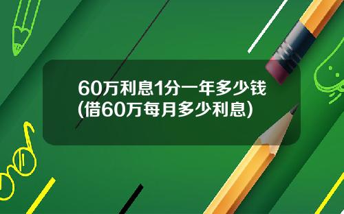 60万利息1分一年多少钱(借60万每月多少利息)