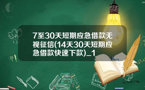 7至30天短期应急借款无视征信(14天30天短期应急借款快速下款)_1