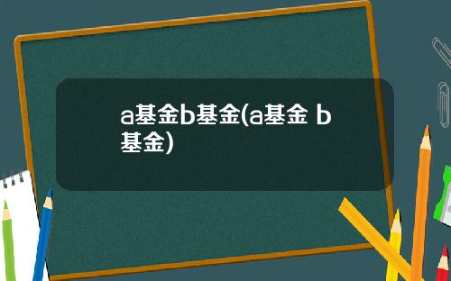 a基金b基金(a基金 b基金)