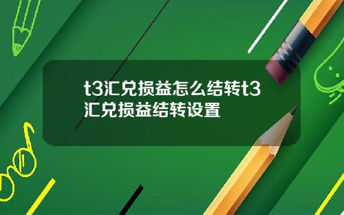 t3汇兑损益怎么结转t3汇兑损益结转设置