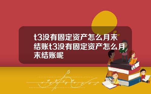 t3没有固定资产怎么月末结账t3没有固定资产怎么月末结账呢