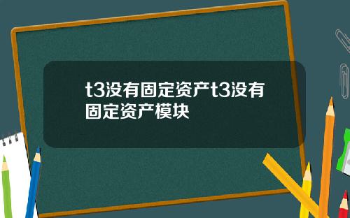 t3没有固定资产t3没有固定资产模块