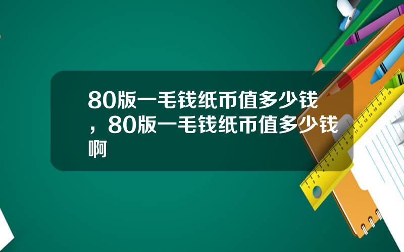 80版一毛钱纸币值多少钱，80版一毛钱纸币值多少钱啊
